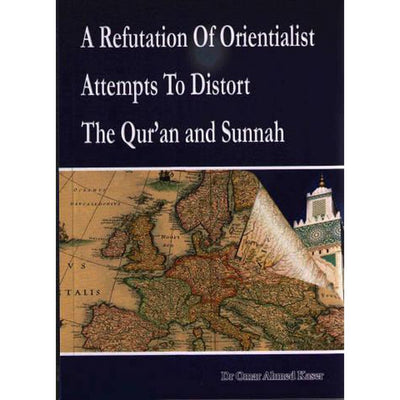 A Refutation of Orientalist Attempts To Distort The Quran and Sunnah by: Dr Omar Ahmed Kaser-Knowledge-Islamic Goods Direct