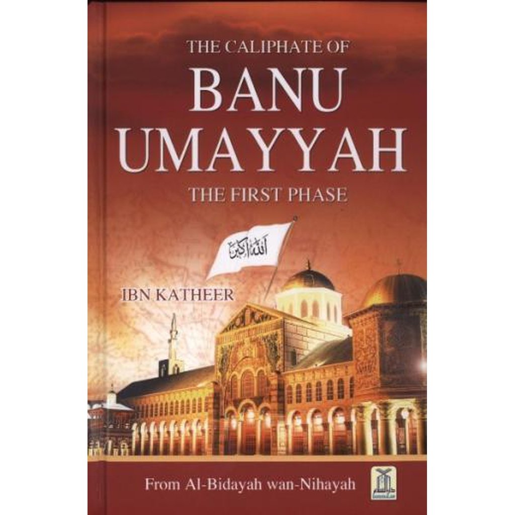 The Caliphate of Banu Umayyah: The First Phase by Ibn Katheer (From Al-Bidayah wan-Nihayah-Knowledge-Islamic Goods Direct